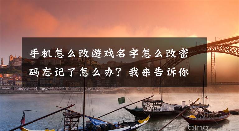 手機怎么改游戲名字怎么改密碼忘記了怎么辦？我來告訴你答案球球大作戰(zhàn)新版本常見問題解決方案匯總