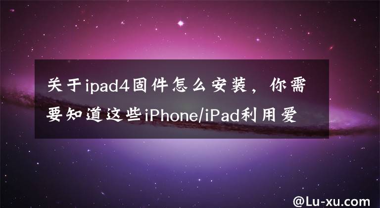 關(guān)于ipad4固件怎么安裝，你需要知道這些iPhone/iPad利用愛思助手刷機教程