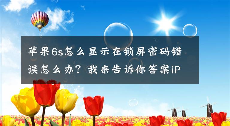 蘋果6s怎么顯示在鎖屏密碼錯誤怎么辦？我來告訴你答案iPhone 手機重啟后顯示開機密碼錯誤，請務(wù)必謹慎對待