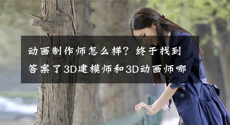 動畫制作師怎么樣？終于找到答案了3D建模師和3D動畫師哪個職業(yè)前景好一些？