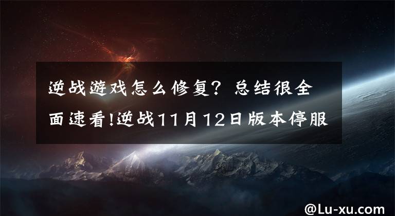 逆戰(zhàn)游戲怎么修復(fù)？總結(jié)很全面速看!逆戰(zhàn)11月12日版本停服更新公告 11月我是幸運(yùn)星活動(dòng)地址