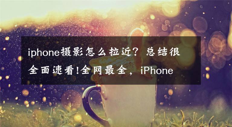 iphone攝影怎么拉近？總結(jié)很全面速看!全網(wǎng)最全，iPhone 13系列拍照指南