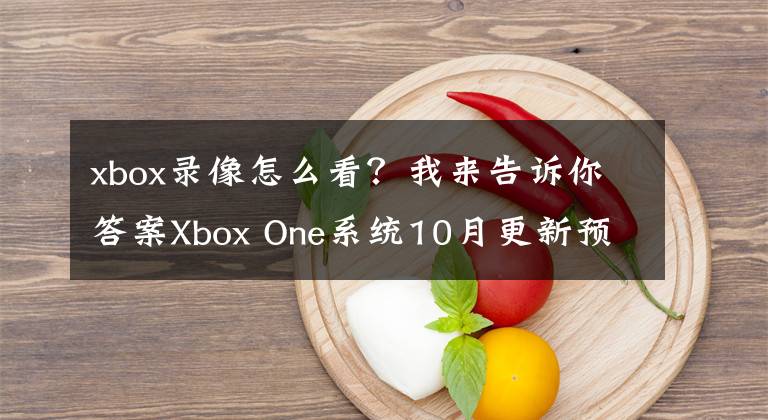 xbox錄像怎么看？我來告訴你答案Xbox One系統(tǒng)10月更新預(yù)覽看點(diǎn)