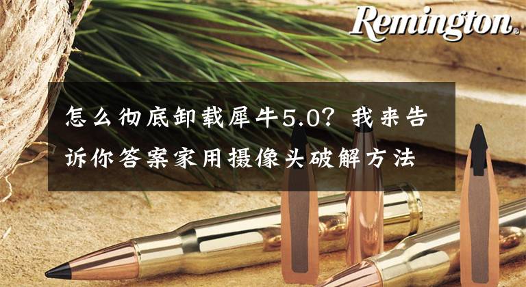 怎么徹底卸載犀牛5.0？我來告訴你答案家用攝像頭破解方法網(wǎng)上公開販賣