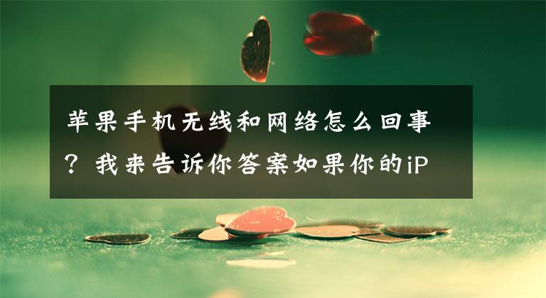 蘋果手機無線和網(wǎng)絡怎么回事？我來告訴你答案如果你的iPhone總是斷流，不妨這樣試試