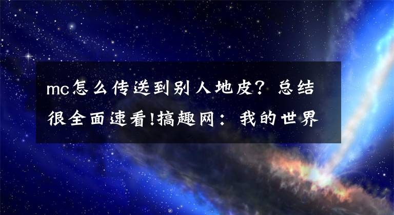 mc怎么傳送到別人地皮？總結(jié)很全面速看!搞趣網(wǎng)：我的世界怎么傳送到某個坐標 我的世界傳送指令介紹