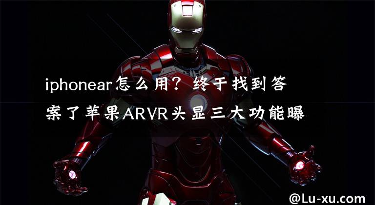 iphonear怎么用？終于找到答案了蘋果ARVR頭顯三大功能曝光，哪個(gè)最令人期待？