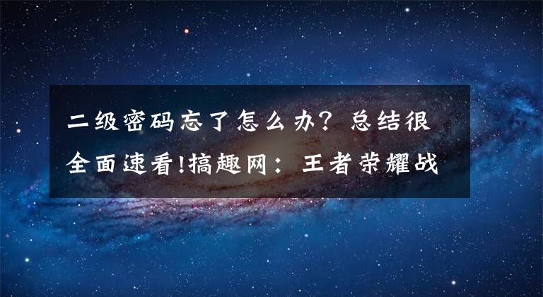 二級密碼忘了怎么辦？總結(jié)很全面速看!搞趣網(wǎng)：王者榮耀戰(zhàn)火燃天版本其他優(yōu)化內(nèi)容 二級密碼保護(hù)功能推出