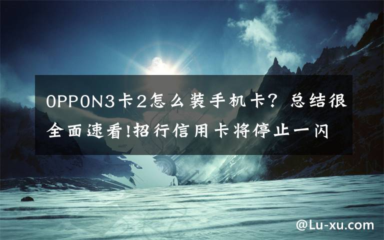 0PP0N3卡2怎么裝手機卡？總結(jié)很全面速看!招行信用卡將停止一閃通移動支付業(yè)務(wù)NFC支付模式變局