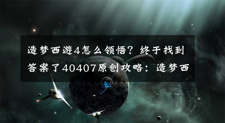 造夢(mèng)西游4怎么領(lǐng)悟？終于找到答案了40407原創(chuàng)攻略：造夢(mèng)西游4小白龍劍系心法技能覺醒猜測(cè)