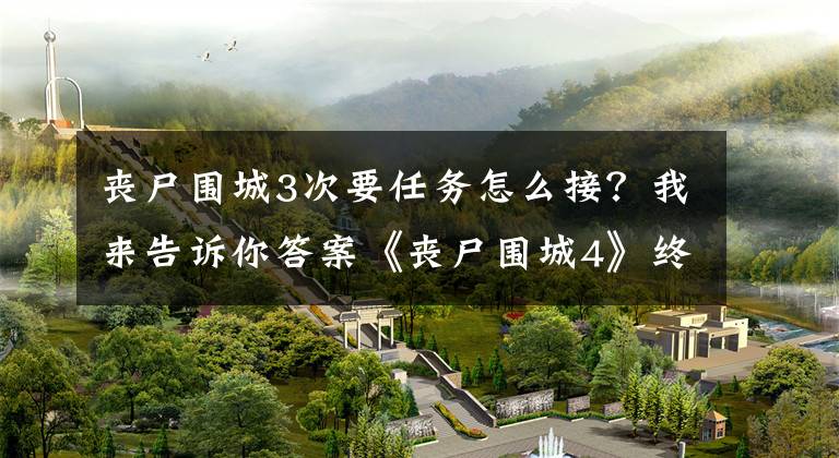 喪尸圍城3次要任務(wù)怎么接？我來(lái)告訴你答案《喪尸圍城4》終于沒(méi)有倒計(jì)時(shí) 變身超高自由度大作