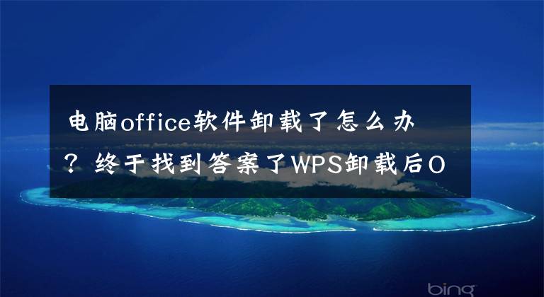 電腦office軟件卸載了怎么辦？終于找到答案了WPS卸載后Office不能正常使用的解決辦法