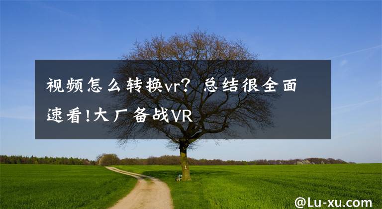 視頻怎么轉(zhuǎn)換vr？總結(jié)很全面速看!大廠備戰(zhàn)VR