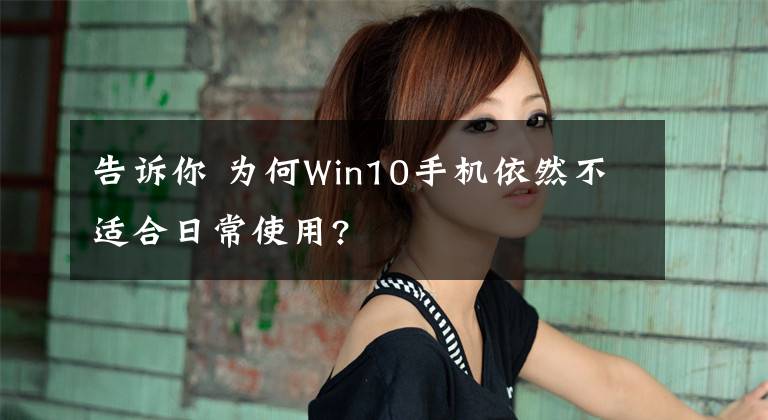 告訴你 為何Win10手機(jī)依然不適合日常使用?