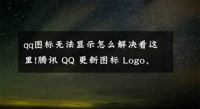 qq圖標(biāo)無(wú)法顯示怎么解決看這里!騰訊 QQ 更新圖標(biāo) Logo，企鵝有了牛角