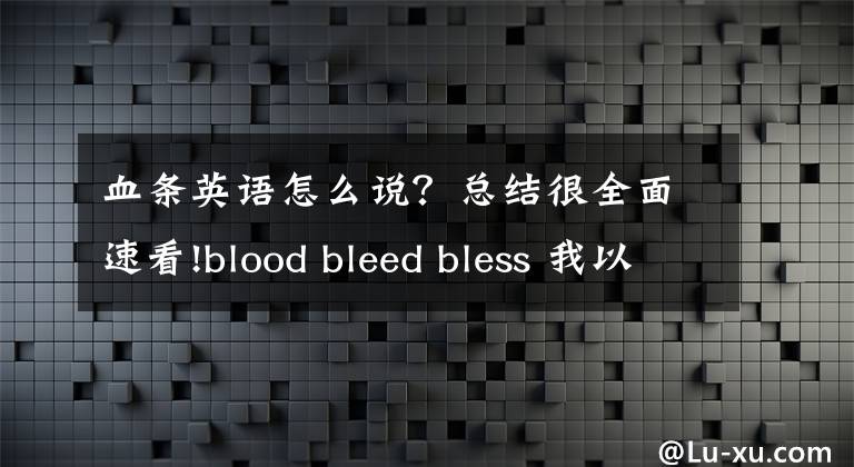 血條英語怎么說？總結很全面速看!blood bleed bless 我以我血薦軒轅