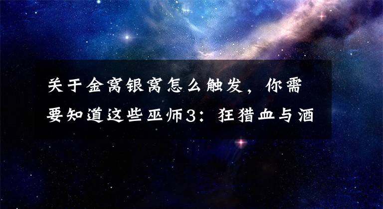 關(guān)于金窩銀窩怎么觸發(fā)，你需要知道這些巫師3：狂獵血與酒兩大劇情路線 最短及最長線路說明