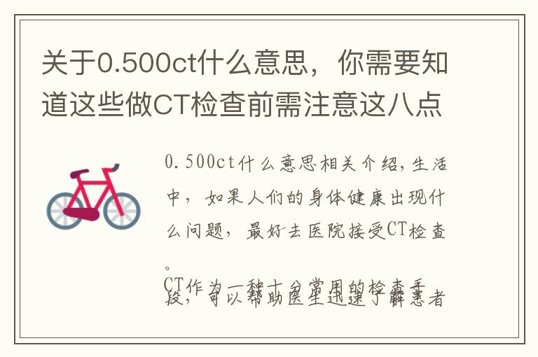 關(guān)于0.500ct什么意思，你需要知道這些做CT檢查前需注意這八點 否則你的檢查可能白做了