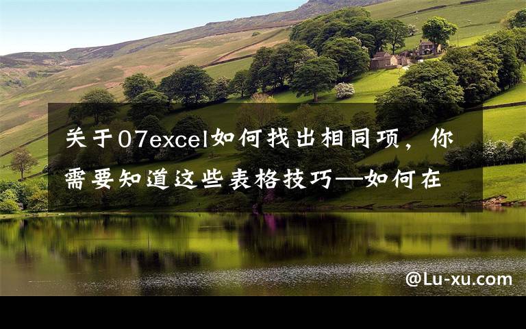 關(guān)于07excel如何找出相同項，你需要知道這些表格技巧—如何在Excel中找出重復(fù)的數(shù)據(jù)