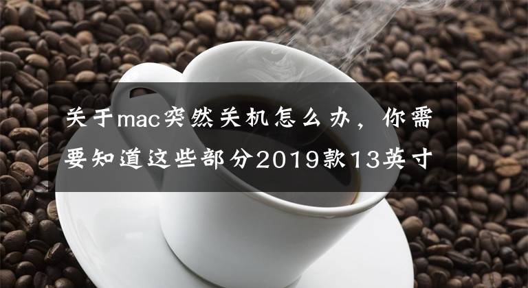 關(guān)于mac突然關(guān)機(jī)怎么辦，你需要知道這些部分2019款13英寸MacBook Pro無故關(guān)機(jī)，蘋果給出解決方法