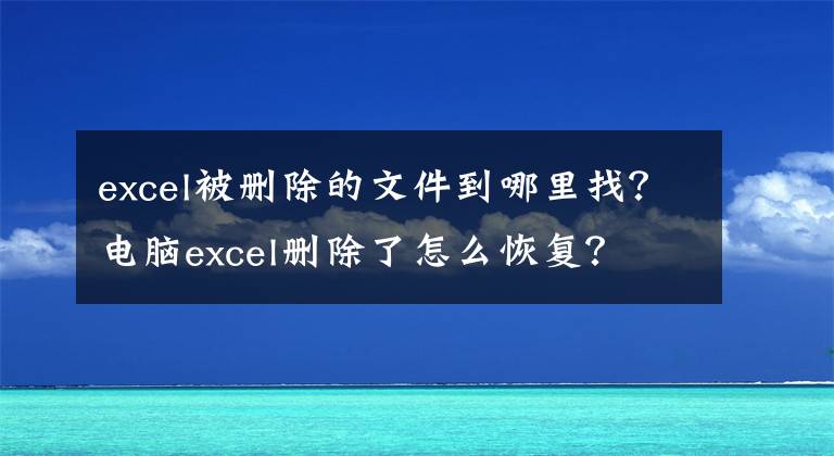 excel被刪除的文件到哪里找？電腦excel刪除了怎么恢復(fù)？