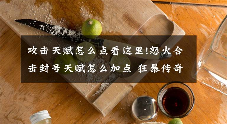 攻擊天賦怎么點(diǎn)看這里!怒火合擊封號(hào)天賦怎么加點(diǎn) 狂暴傳奇主角英雄天賦加點(diǎn)攻略