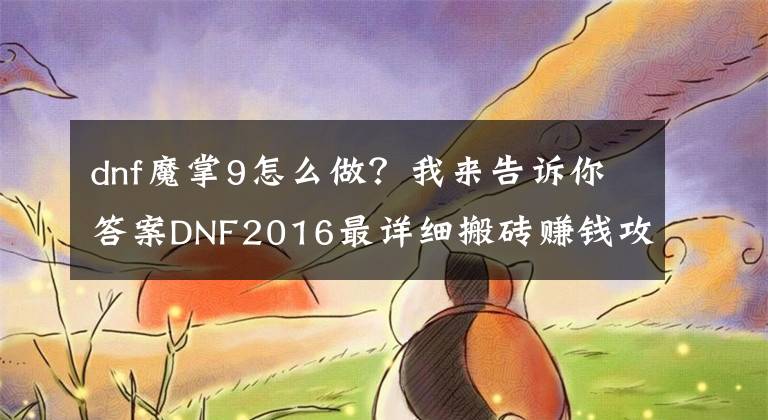 dnf魔掌9怎么做？我來告訴你答案DNF2016最詳細(xì)搬磚賺錢攻略 職業(yè)及地圖完美推薦！