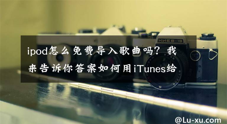 ipod怎么免費(fèi)導(dǎo)入歌曲嗎？我來(lái)告訴你答案如何用iTunes給iOS設(shè)備導(dǎo)入音樂(lè)