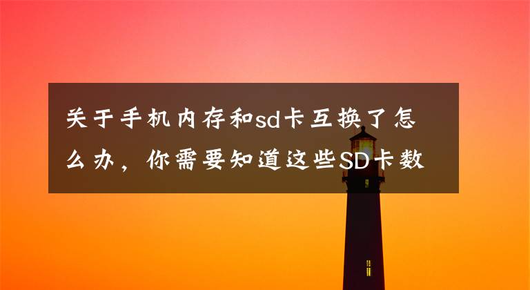 關于手機內存和sd卡互換了怎么辦，你需要知道這些SD卡數據恢復方法教程和故障原因分析