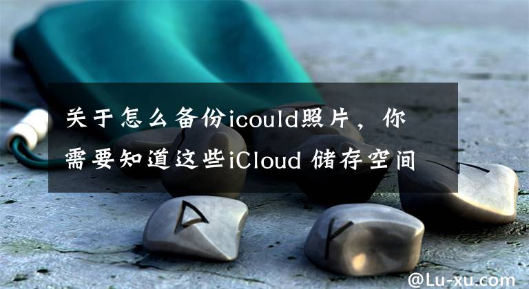 關(guān)于怎么備份icould照片，你需要知道這些iCloud 儲(chǔ)存空間已滿，無法繼續(xù)備份照片如何解決？