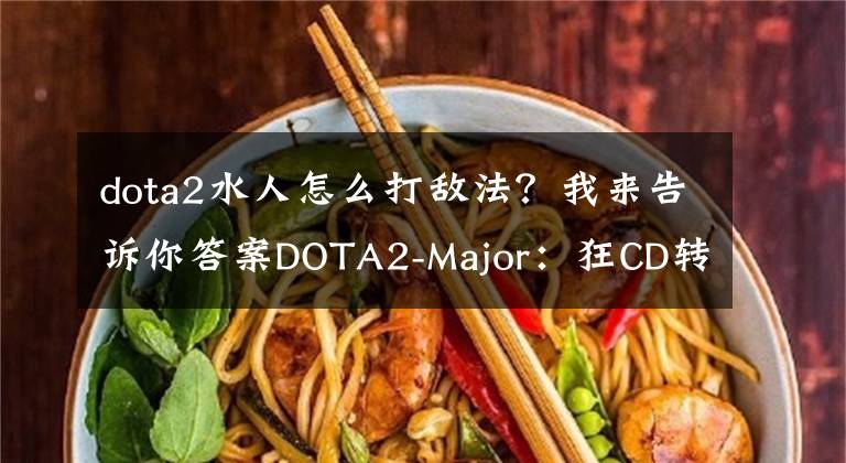 dota2水人怎么打敵法？我來告訴你答案DOTA2-Major：狂CD轉(zhuǎn)好！Emo水人秀IG2-0擊敗Secret拼得加賽機(jī)會