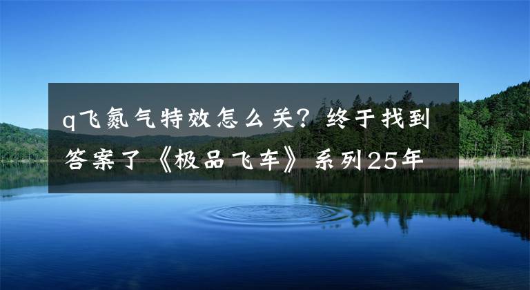 q飛氮?dú)馓匦г趺搓P(guān)？終于找到答案了《極品飛車(chē)》系列25年發(fā)展歷史回顧：經(jīng)典永不過(guò)時(shí)