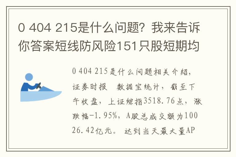 0 404 215是什么問題？我來告訴你答案短線防風(fēng)險(xiǎn)151只股短期均線現(xiàn)死叉