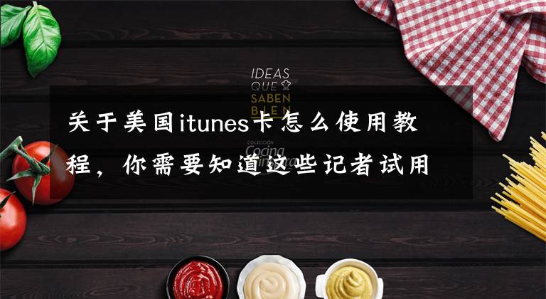 關(guān)于美國itunes卡怎么使用教程，你需要知道這些記者試用蘋果iTunes Pass服務(wù) 體驗(yàn)還不錯(cuò)