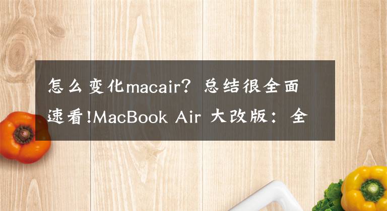 怎么變化macair？總結(jié)很全面速看!MacBook Air 大改版：全新 M2 芯片、白色劉海、多彩配色