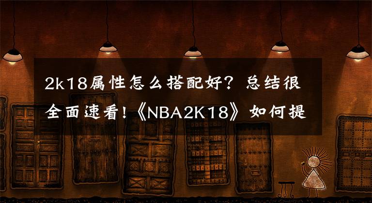 2k18屬性怎么搭配好？總結(jié)很全面速看!《NBA2K18》如何提高三分球的命中率！