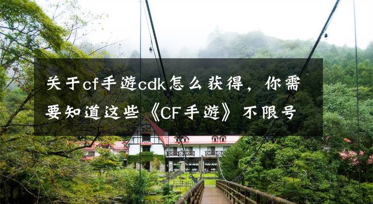 關(guān)于cf手游cdk怎么獲得，你需要知道這些《CF手游》不限號測試，兩款禮包免費(fèi)領(lǐng)取攻略！