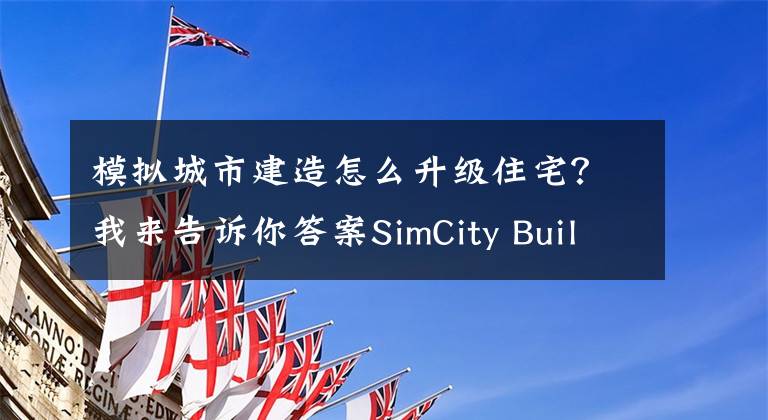 模擬城市建造怎么升級(jí)住宅？我來告訴你答案SimCity BuildIt模擬城市建造快速升級(jí)攻略