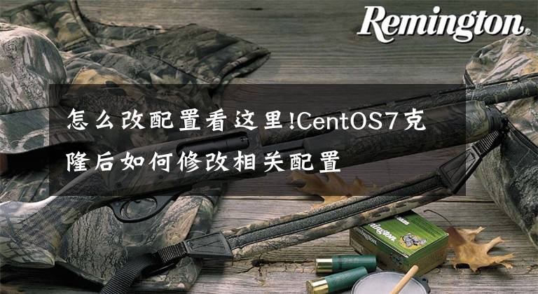 怎么改配置看這里!CentOS7克隆后如何修改相關(guān)配置