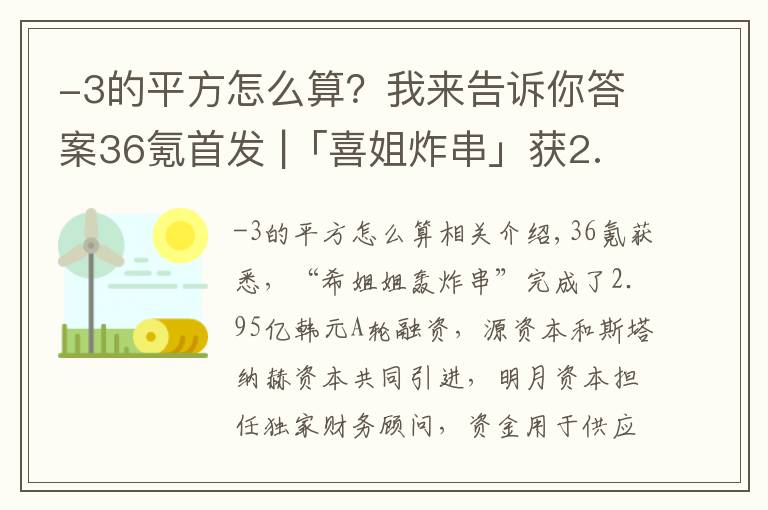 -3的平方怎么算？我來告訴你答案36氪首發(fā) |「喜姐炸串」獲2.95億元A輪融資，已在全國累計(jì)簽約超1400家門店