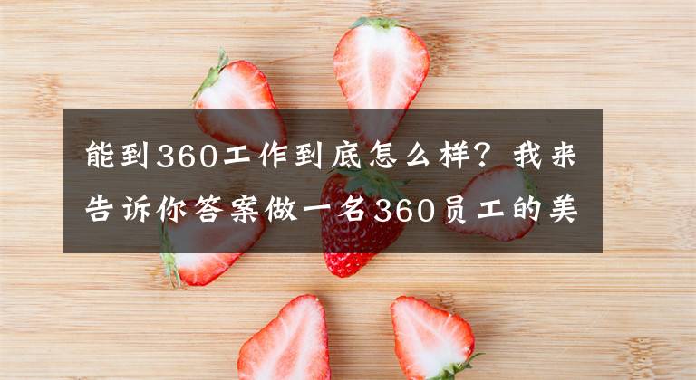 能到360工作到底怎么樣？我來(lái)告訴你答案做一名360員工的美好前景：跟著老周有肉吃