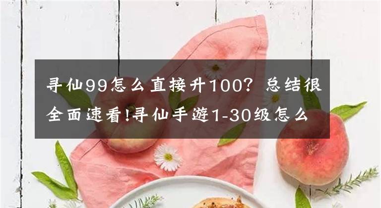 尋仙99怎么直接升100？總結很全面速看!尋仙手游1-30級怎么升級 新手快速升級技巧