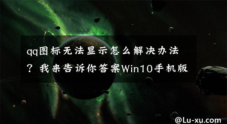 qq圖標(biāo)無(wú)法顯示怎么解決辦法？我來(lái)告訴你答案Win10手機(jī)版系統(tǒng)大勢(shì)已去！UWP版QQ下架