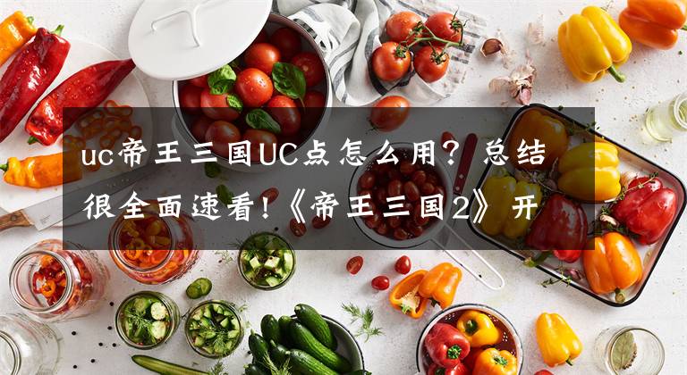 uc帝王三國UC點(diǎn)怎么用？總結(jié)很全面速看!《帝王三國2》開測火爆，策略手游被重新定義