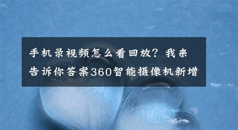 手機錄視頻怎么看回放？我來告訴你答案360智能攝像機新增“自動錄像”功能 隨時查看回放錄像