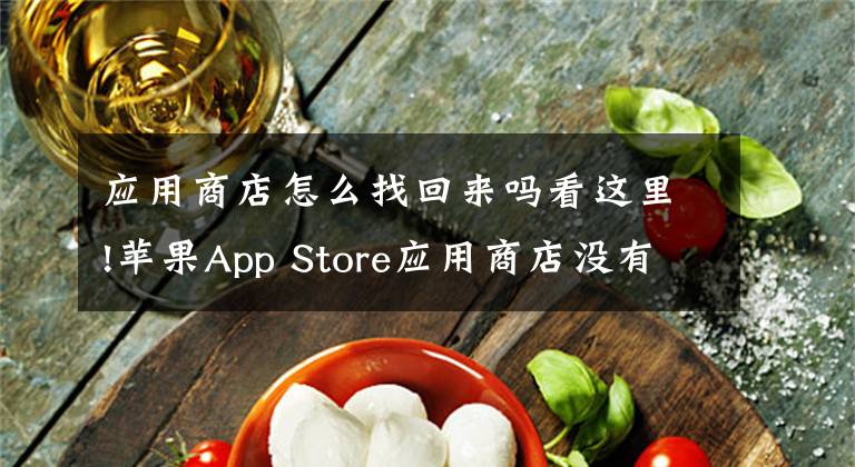 應(yīng)用商店怎么找回來嗎看這里!蘋果App Store應(yīng)用商店沒有了怎么辦 商城不見解決辦法