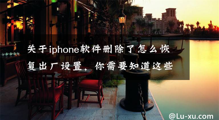 關(guān)于iphone軟件刪除了怎么恢復(fù)出廠設(shè)置，你需要知道這些iPhone上把自帶的App卸載了怎么辦 2個方法教你裝回來