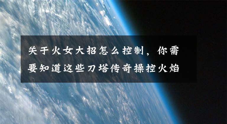 關于火女大招怎么控制，你需要知道這些刀塔傳奇操控火焰的女神 火女的攻略分析