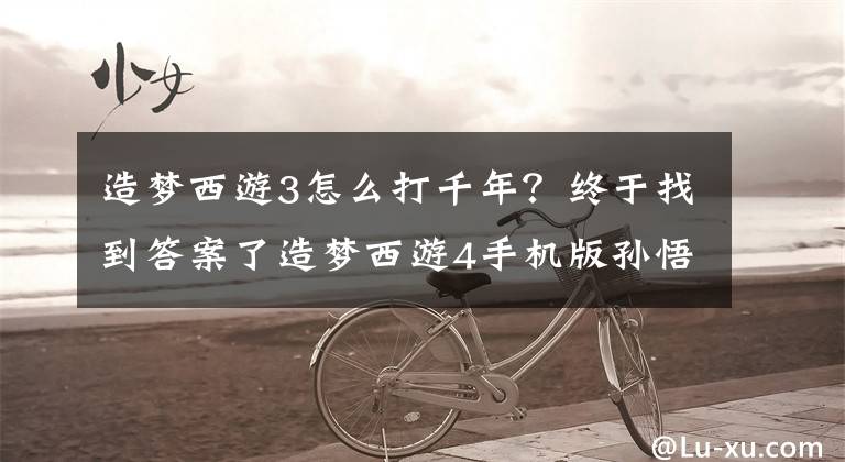 造夢西游3怎么打千年？終于找到答案了造夢西游4手機(jī)版孫悟空挑戰(zhàn)千年蝠妖打法