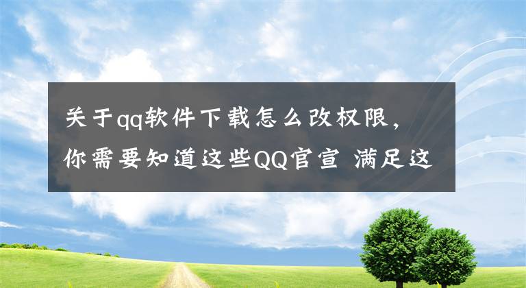 關(guān)于qq軟件下載怎么改權(quán)限，你需要知道這些QQ官宣 滿足這些條件 就能注銷你的QQ號